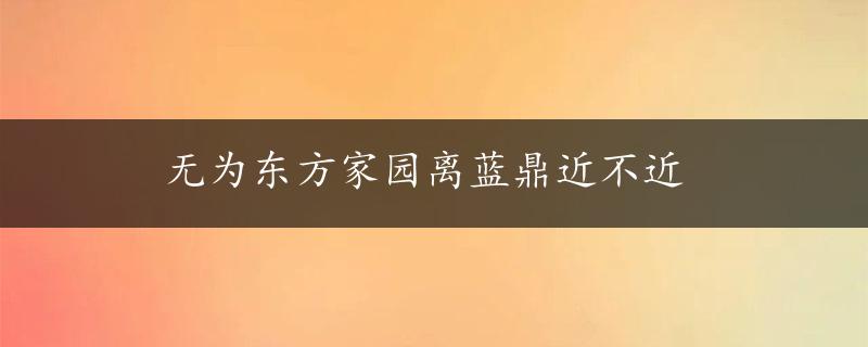 无为东方家园离蓝鼎近不近