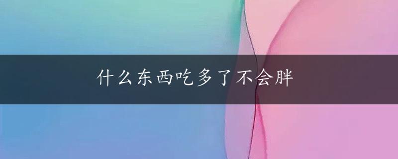 什么东西吃多了不会胖