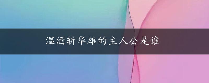 温酒斩华雄的主人公是谁