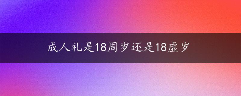 成人礼是18周岁还是18虚岁