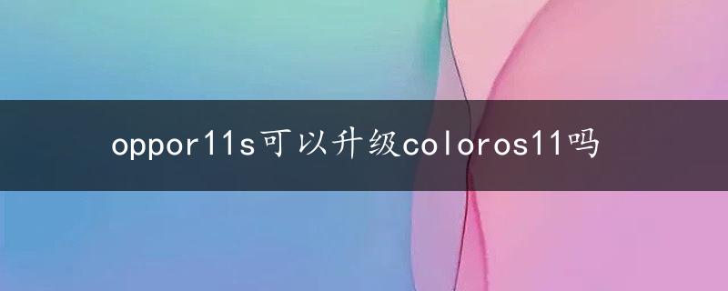 oppor11s可以升级coloros11吗