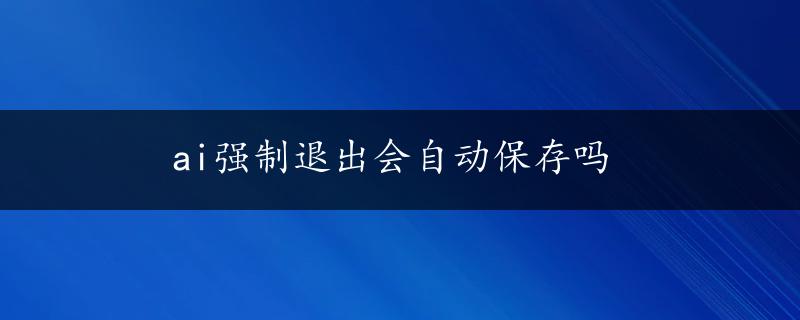 ai强制退出会自动保存吗