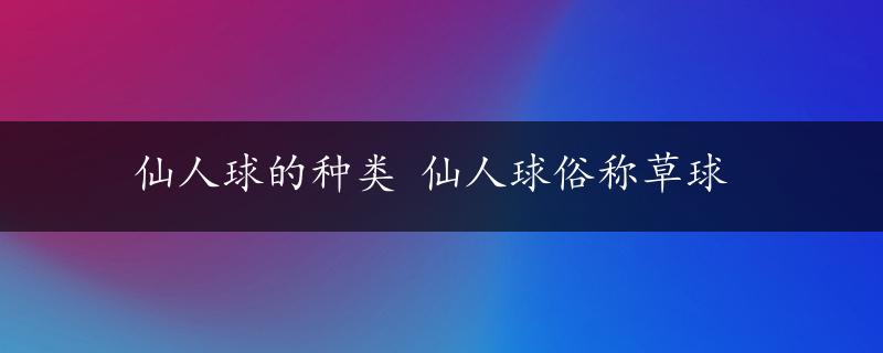 仙人球的种类 仙人球俗称草球