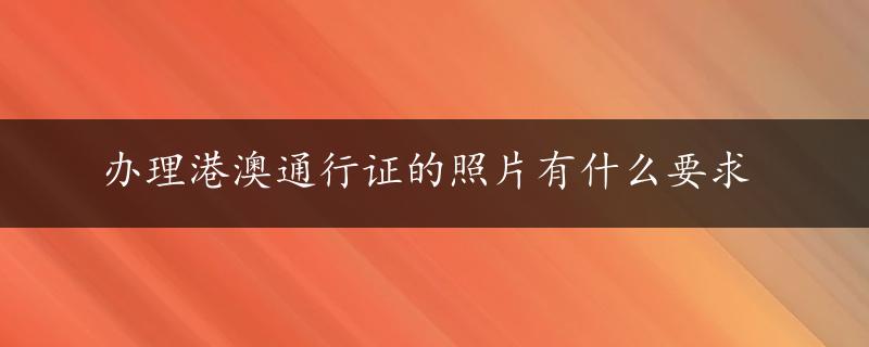 办理港澳通行证的照片有什么要求