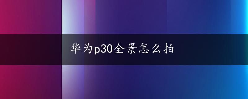 华为p30全景怎么拍