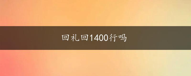 回礼回1400行吗