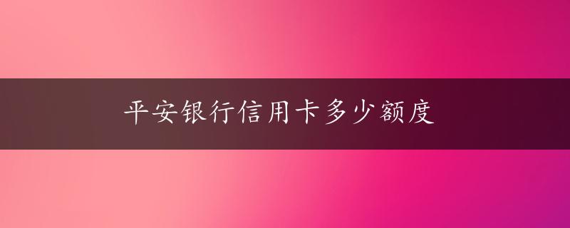 平安银行信用卡多少额度