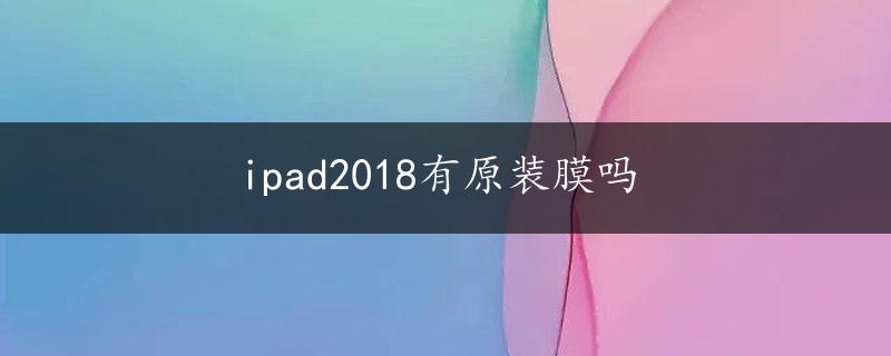 ipad2018有原装膜吗