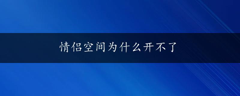 情侣空间为什么开不了