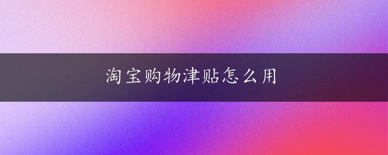 淘宝购物津贴怎么用