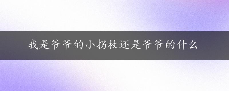 我是爷爷的小拐杖还是爷爷的什么