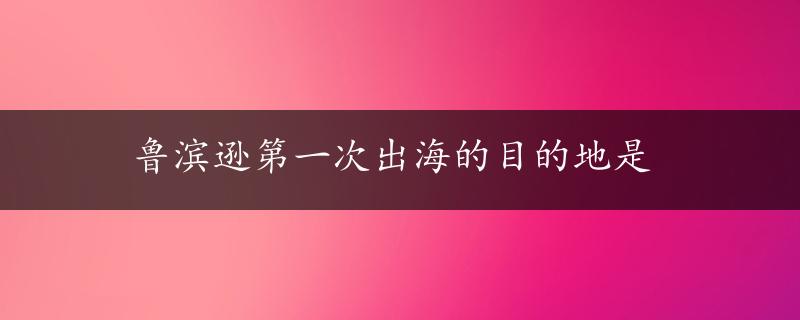 鲁滨逊第一次出海的目的地是