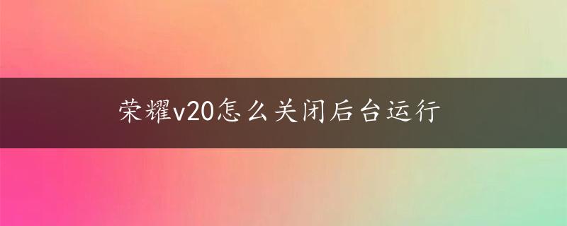 荣耀v20怎么关闭后台运行