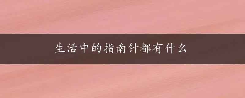 生活中的指南针都有什么