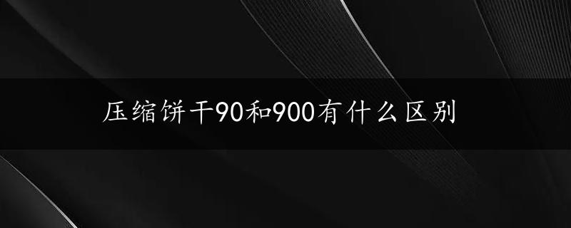 压缩饼干90和900有什么区别