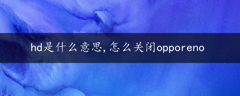 hd是什么意思,怎么关闭opporeno