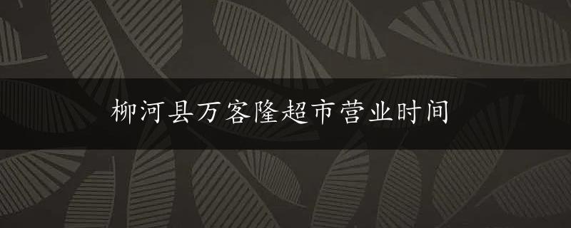 柳河县万客隆超市营业时间