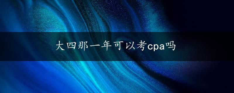 大四那一年可以考cpa吗