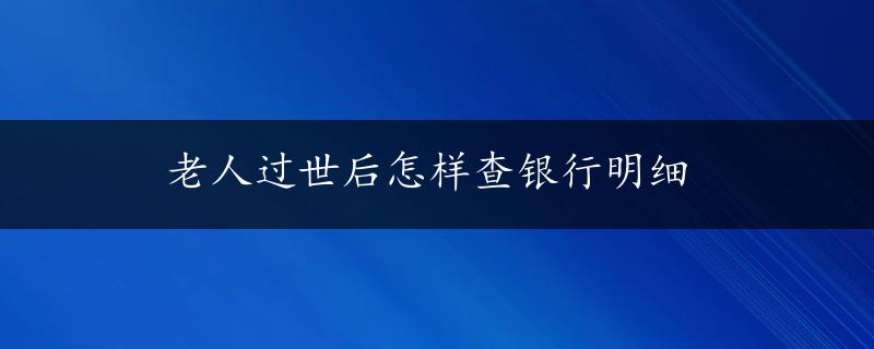 老人过世后怎样查银行明细