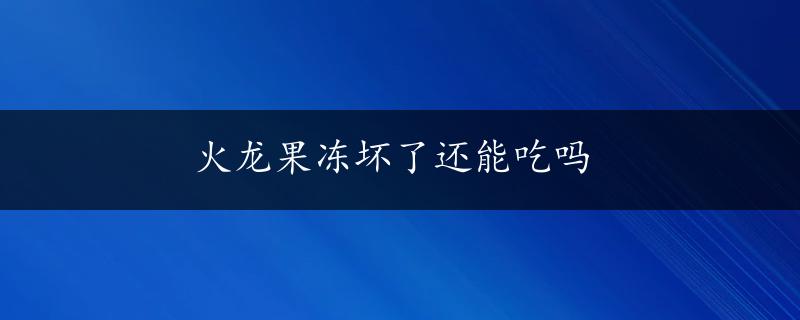 火龙果冻坏了还能吃吗