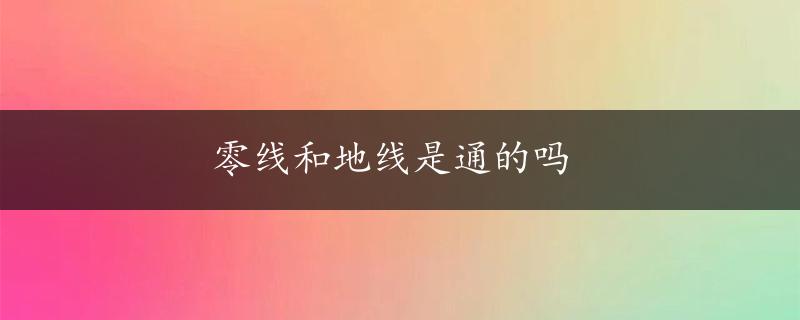 零线和地线是通的吗