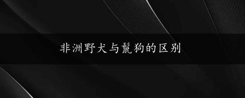 非洲野犬与鬣狗的区别