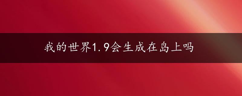 我的世界1.9会生成在岛上吗