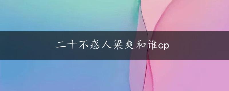 二十不惑人梁爽和谁cp