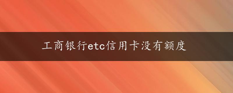 工商银行etc信用卡没有额度