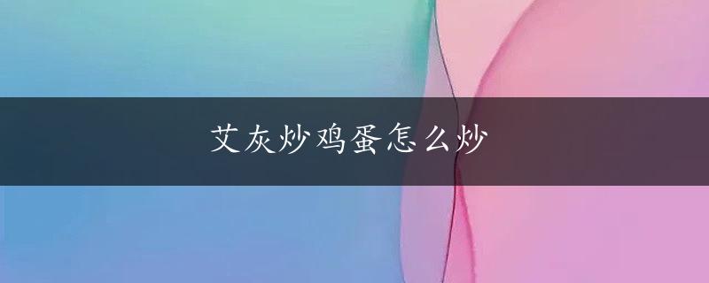 艾灰炒鸡蛋怎么炒