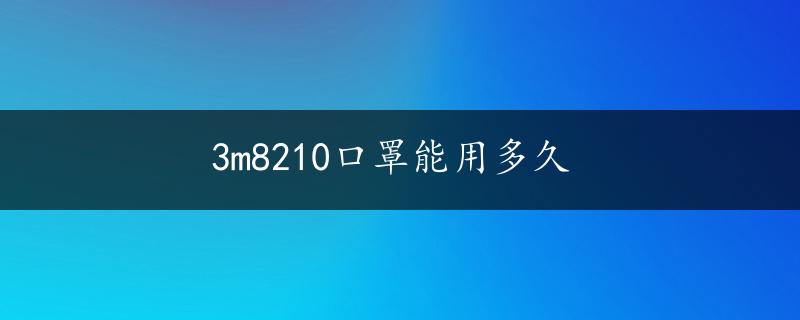 3m8210口罩能用多久