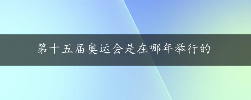 第十五届奥运会是在哪年举行的