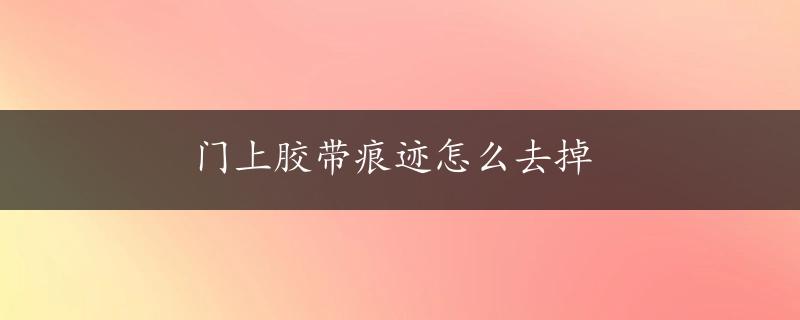 门上胶带痕迹怎么去掉