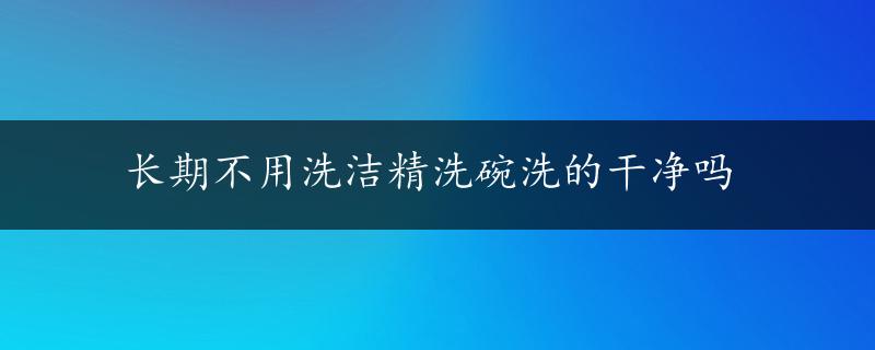 长期不用洗洁精洗碗洗的干净吗