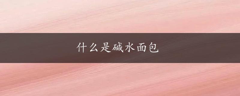 什么是碱水面包