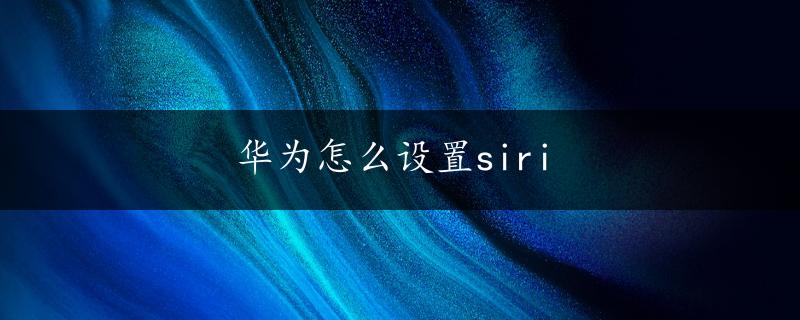 华为怎么设置siri