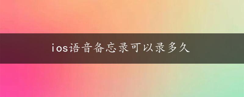 ios语音备忘录可以录多久