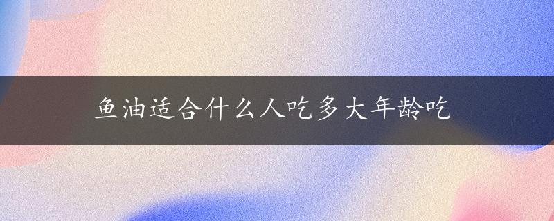 鱼油适合什么人吃多大年龄吃