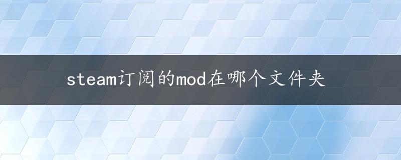 steam订阅的mod在哪个文件夹