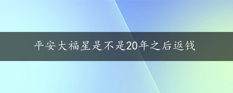 平安大福星是不是20年之后返钱