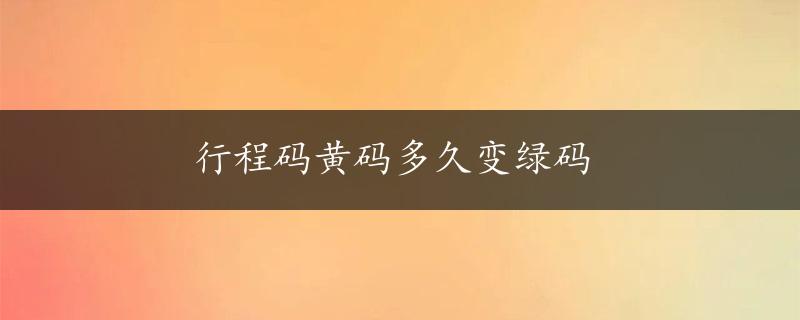 行程码黄码多久变绿码