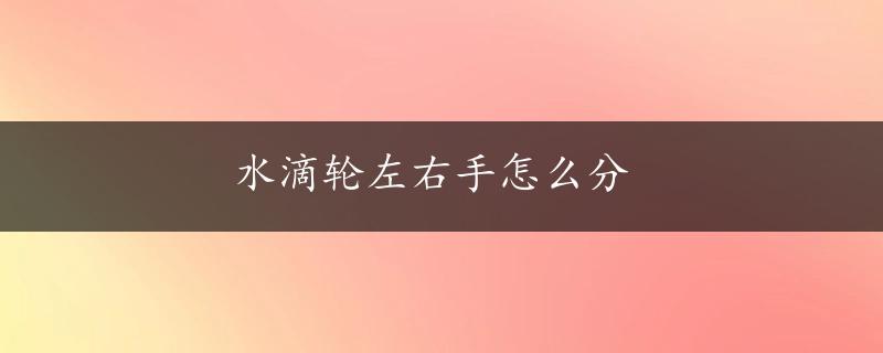 水滴轮左右手怎么分