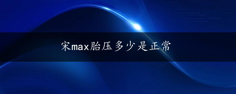 宋max胎压多少是正常