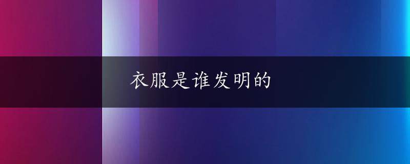 衣服是谁发明的