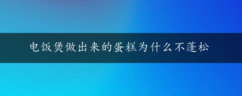 电饭煲做出来的蛋糕为什么不蓬松