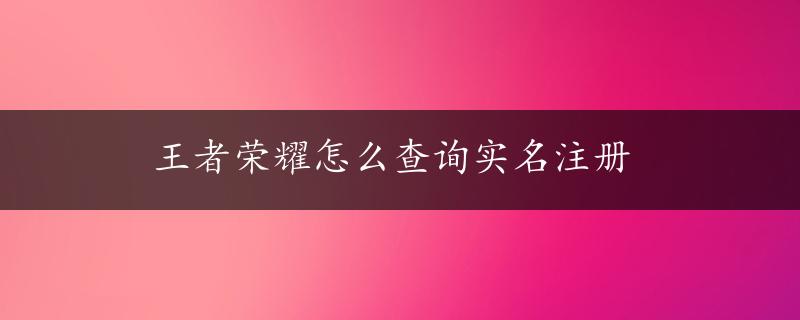 王者荣耀怎么查询实名注册