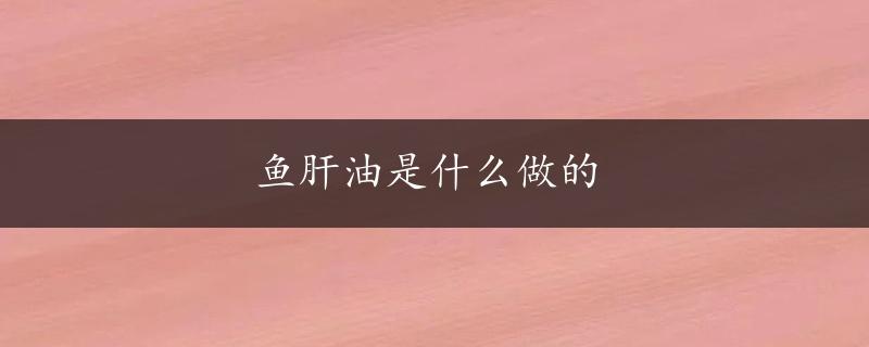 鱼肝油是什么做的