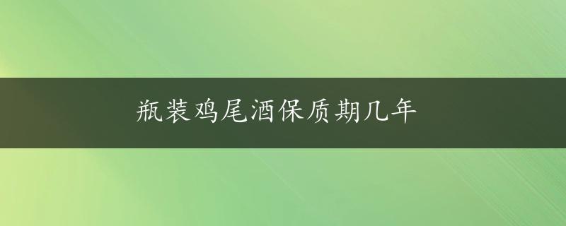 瓶装鸡尾酒保质期几年