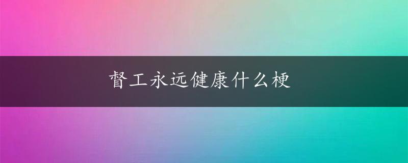 督工永远健康什么梗