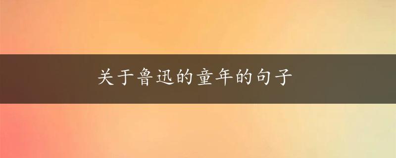 关于鲁迅的童年的句子